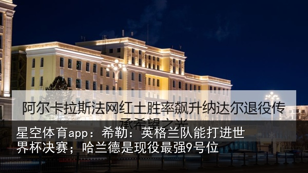 星空体育app：希勒：英格兰队能打进世界杯决赛；哈兰德是现役最强9号位